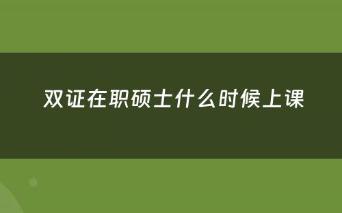  双证在职硕士什么时候上课