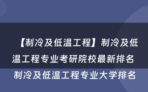 【制冷及低温工程】制冷及低温工程专业考研院校最新排名 制冷及低温工程专业大学排名