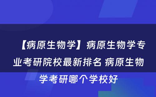 【病原生物学】病原生物学专业考研院校最新排名 病原生物学考研哪个学校好