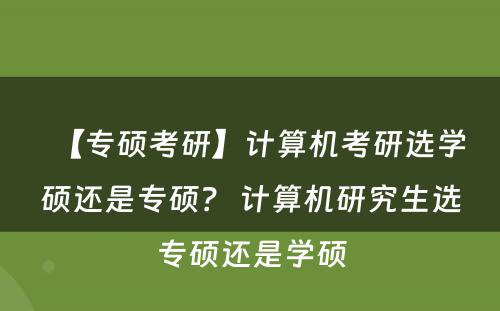 【专硕考研】计算机考研选学硕还是专硕？ 计算机研究生选专硕还是学硕