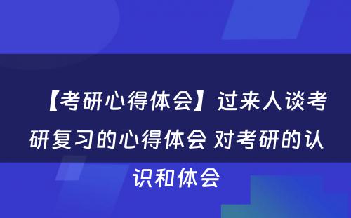 【考研心得体会】过来人谈考研复习的心得体会 对考研的认识和体会