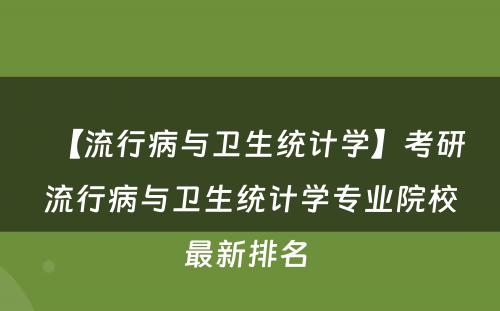 【流行病与卫生统计学】考研流行病与卫生统计学专业院校最新排名 