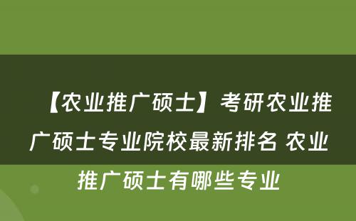 【农业推广硕士】考研农业推广硕士专业院校最新排名 农业推广硕士有哪些专业