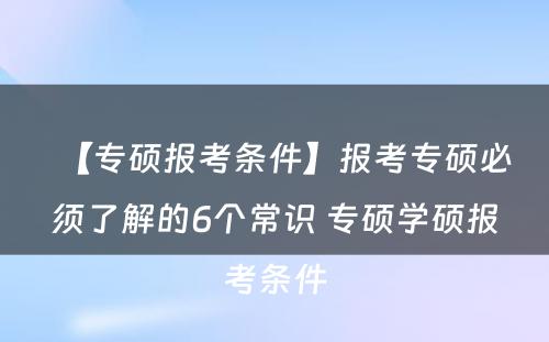 【专硕报考条件】报考专硕必须了解的6个常识 专硕学硕报考条件