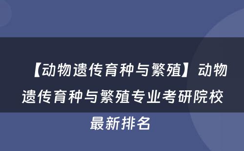 【动物遗传育种与繁殖】动物遗传育种与繁殖专业考研院校最新排名 