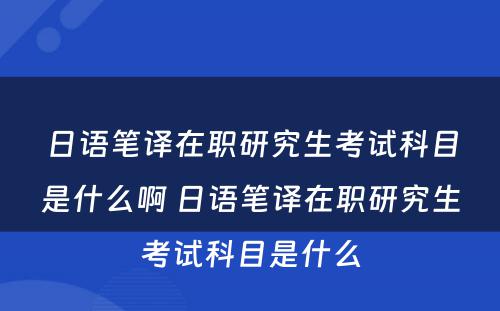 日语笔译在职研究生考试科目是什么啊 日语笔译在职研究生考试科目是什么