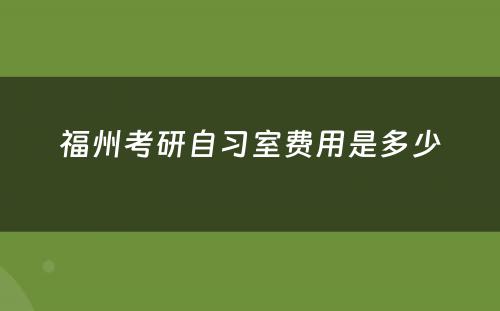 福州考研自习室费用是多少