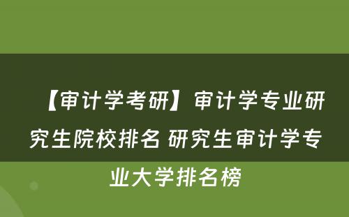 【审计学考研】审计学专业研究生院校排名 研究生审计学专业大学排名榜