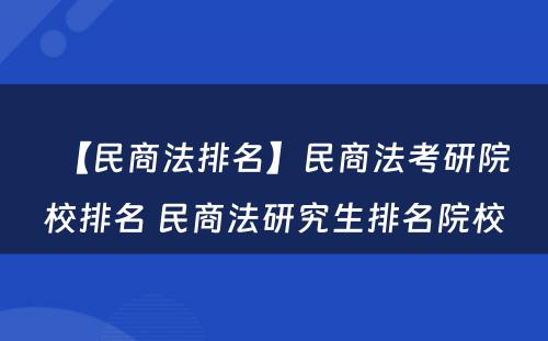 【民商法排名】民商法考研院校排名 民商法研究生排名院校