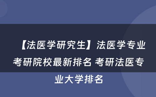 【法医学研究生】法医学专业考研院校最新排名 考研法医专业大学排名