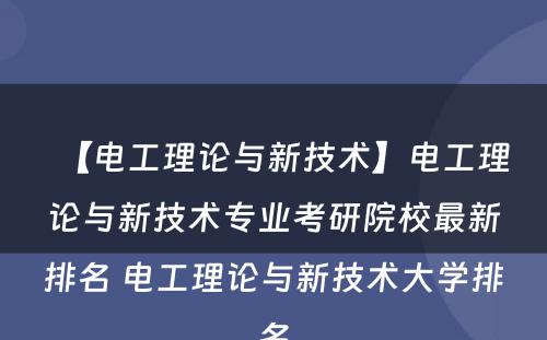 【电工理论与新技术】电工理论与新技术专业考研院校最新排名 电工理论与新技术大学排名