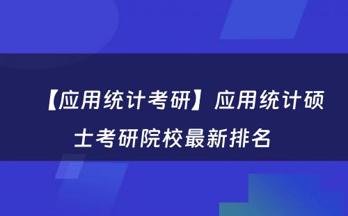 【应用统计考研】应用统计硕士考研院校最新排名 