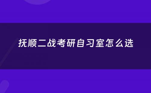 抚顺二战考研自习室怎么选