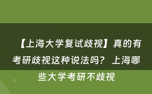 【上海大学复试歧视】真的有考研歧视这种说法吗？ 上海哪些大学考研不歧视