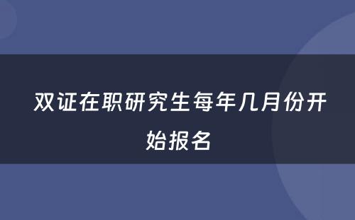  双证在职研究生每年几月份开始报名