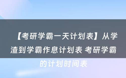 【考研学霸一天计划表】从学渣到学霸作息计划表 考研学霸的计划时间表