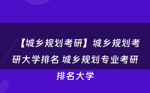 【城乡规划考研】城乡规划考研大学排名 城乡规划专业考研排名大学