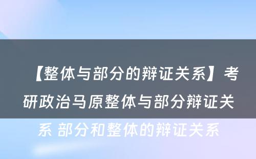 【整体与部分的辩证关系】考研政治马原整体与部分辩证关系 部分和整体的辩证关系