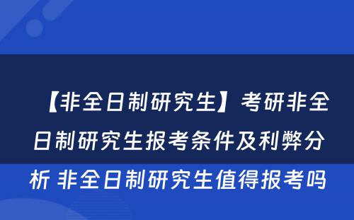 【非全日制研究生】考研非全日制研究生报考条件及利弊分析 非全日制研究生值得报考吗