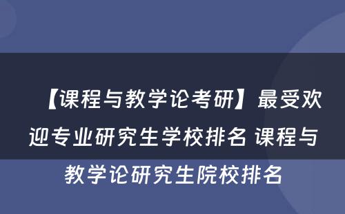 【课程与教学论考研】最受欢迎专业研究生学校排名 课程与教学论研究生院校排名