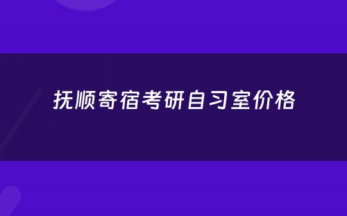 抚顺寄宿考研自习室价格