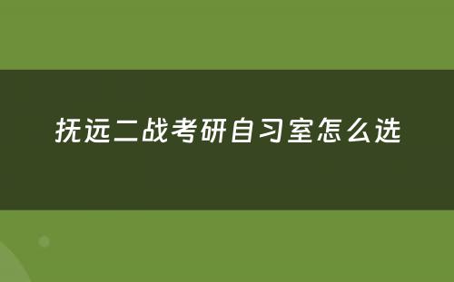 抚远二战考研自习室怎么选