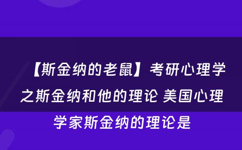 【斯金纳的老鼠】考研心理学之斯金纳和他的理论 美国心理学家斯金纳的理论是