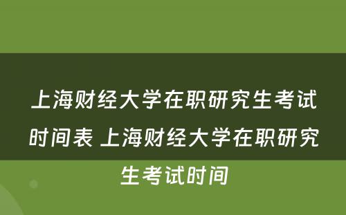 上海财经大学在职研究生考试时间表 上海财经大学在职研究生考试时间