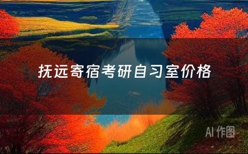 抚远寄宿考研自习室价格