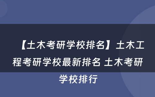 【土木考研学校排名】土木工程考研学校最新排名 土木考研学校排行