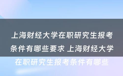 上海财经大学在职研究生报考条件有哪些要求 上海财经大学在职研究生报考条件有哪些