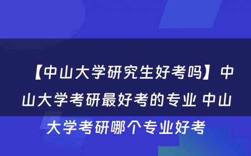 【中山大学研究生好考吗】中山大学考研最好考的专业 中山大学考研哪个专业好考