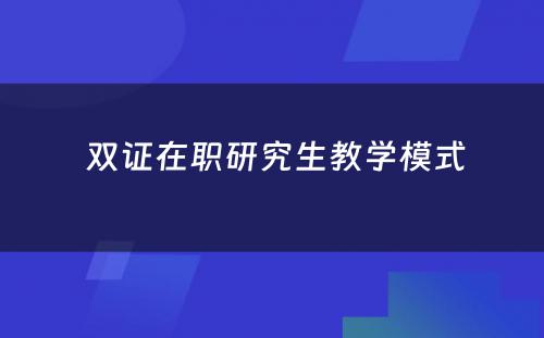  双证在职研究生教学模式