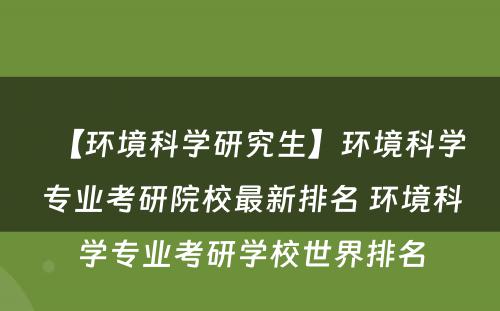 【环境科学研究生】环境科学专业考研院校最新排名 环境科学专业考研学校世界排名