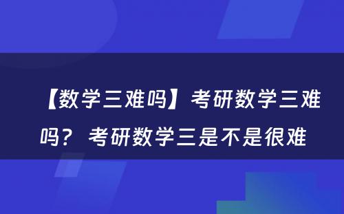 【数学三难吗】考研数学三难吗？ 考研数学三是不是很难