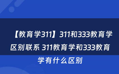 【教育学311】311和333教育学区别联系 311教育学和333教育学有什么区别