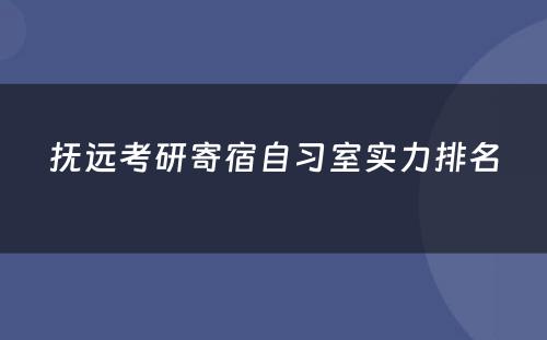 抚远考研寄宿自习室实力排名