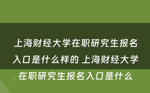 上海财经大学在职研究生报名入口是什么样的 上海财经大学在职研究生报名入口是什么