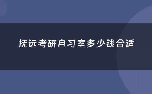 抚远考研自习室多少钱合适