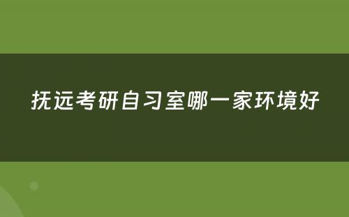 抚远考研自习室哪一家环境好