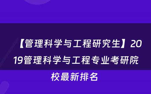 【管理科学与工程研究生】2019管理科学与工程专业考研院校最新排名 