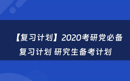 【复习计划】2020考研党必备复习计划 研究生备考计划