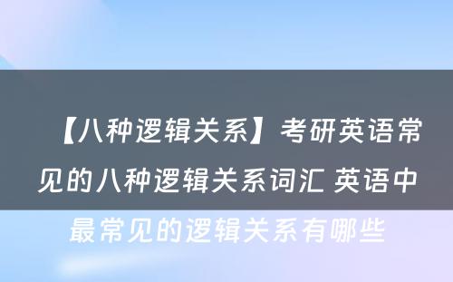 【八种逻辑关系】考研英语常见的八种逻辑关系词汇 英语中最常见的逻辑关系有哪些