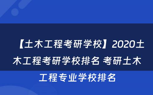 【土木工程考研学校】2020土木工程考研学校排名 考研土木工程专业学校排名