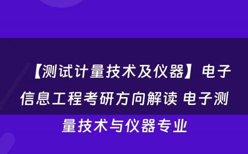 【测试计量技术及仪器】电子信息工程考研方向解读 电子测量技术与仪器专业