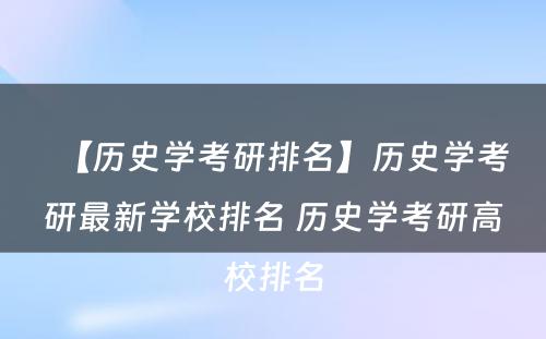 【历史学考研排名】历史学考研最新学校排名 历史学考研高校排名