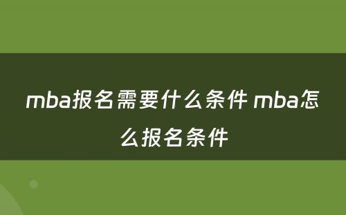 mba报名需要什么条件 mba怎么报名条件