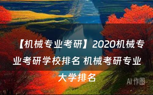 【机械专业考研】2020机械专业考研学校排名 机械考研专业大学排名