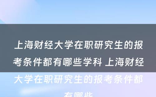 上海财经大学在职研究生的报考条件都有哪些学科 上海财经大学在职研究生的报考条件都有哪些