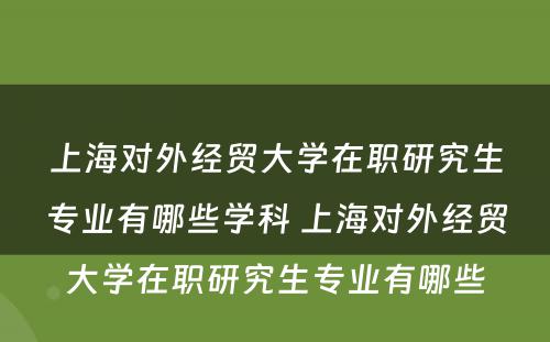 上海对外经贸大学在职研究生专业有哪些学科 上海对外经贸大学在职研究生专业有哪些